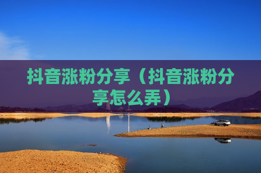 抖音涨粉分享（抖音涨粉分享怎么弄）
