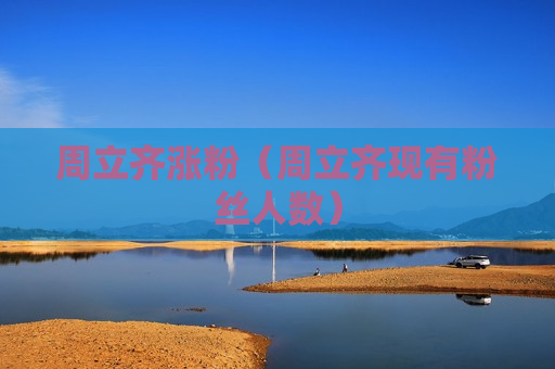 周立齐涨粉（周立齐现有粉丝人数）
