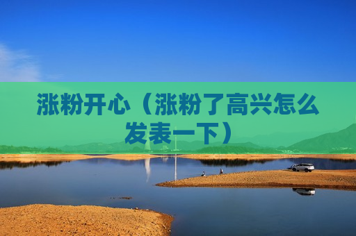 涨粉开心（涨粉了高兴怎么发表一下）