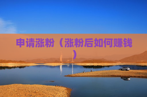 申请涨粉（涨粉后如何赚钱）