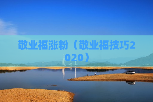 敬业福涨粉（敬业福技巧2020）