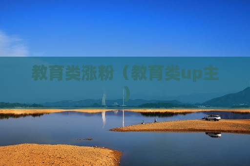 教育类涨粉（教育类up主）