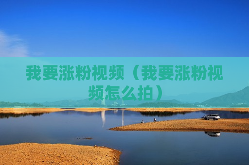 我要涨粉视频（我要涨粉视频怎么拍）
