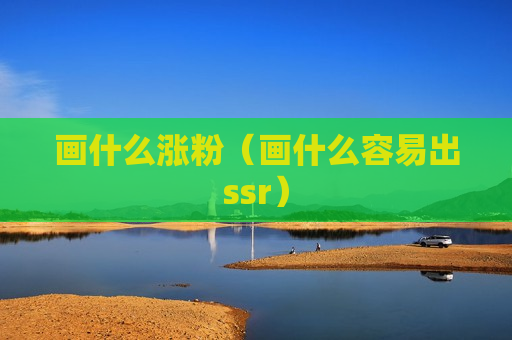 画什么涨粉（画什么容易出ssr）