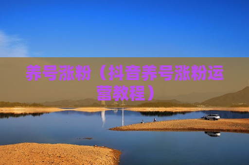 养号涨粉（抖音养号涨粉运营教程）