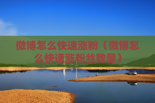 微博怎么快速涨粉（微博怎么快速涨粉丝数量）