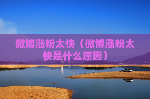 微博涨粉太快（微博涨粉太快是什么原因）