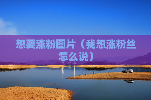 想要涨粉图片（我想涨粉丝怎么说）