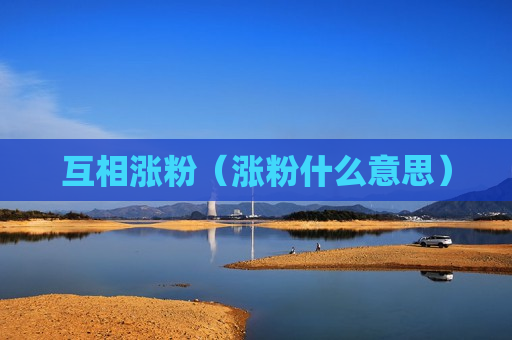 互相涨粉（涨粉什么意思）