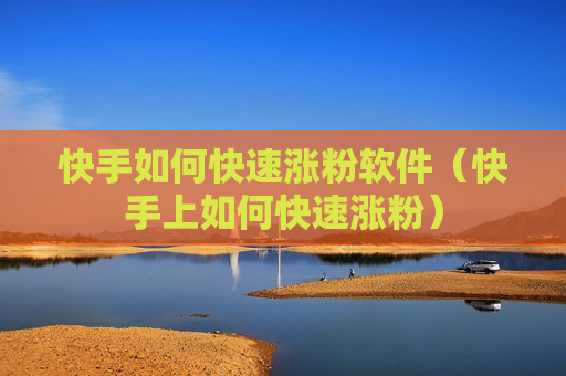 快手如何快速涨粉软件（快手上如何快速涨粉）
