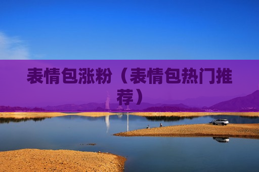 表情包涨粉（表情包热门推荐）