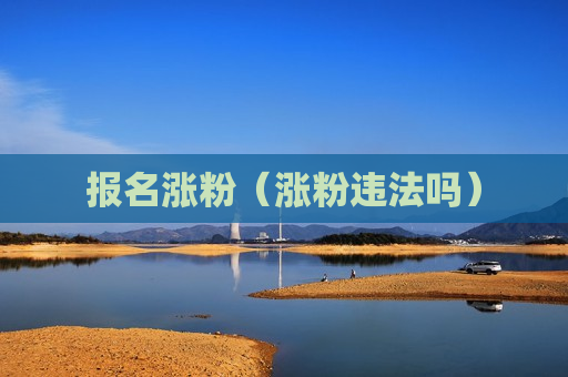 报名涨粉（涨粉违法吗）