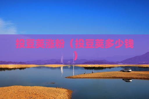 投豆荚涨粉（投豆荚多少钱）