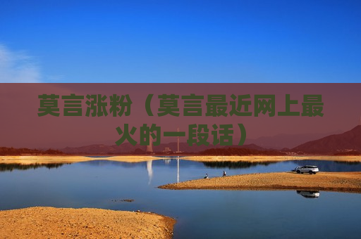 莫言涨粉（莫言最近网上最火的一段话）