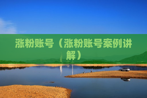 涨粉账号（涨粉账号案例讲解）