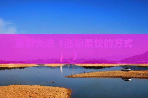 涨粉大法（涨粉最快的方式）