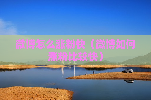 微博怎么涨粉快（微博如何涨粉比较快）