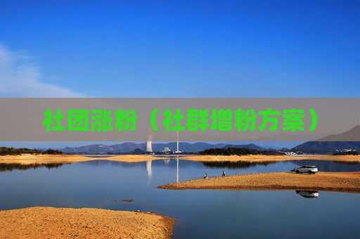 社团涨粉（社群增粉方案）