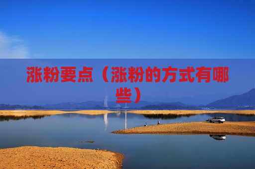涨粉要点（涨粉的方式有哪些）