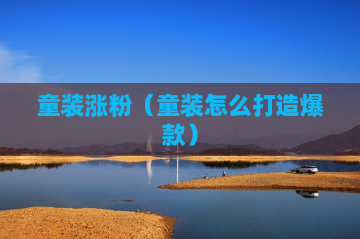 童装涨粉（童装怎么打造爆款）