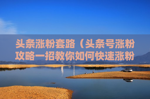 头条涨粉套路（头条号涨粉攻略一招教你如何快速涨粉5000）
