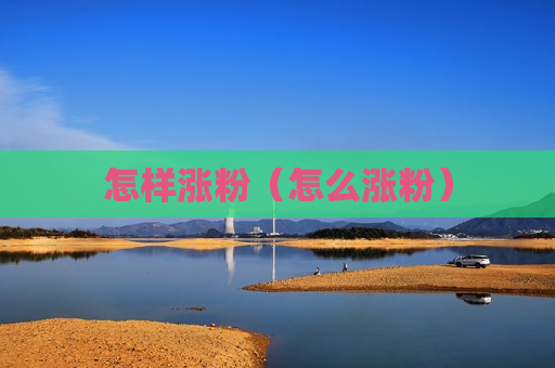 怎样涨粉（怎么涨粉）