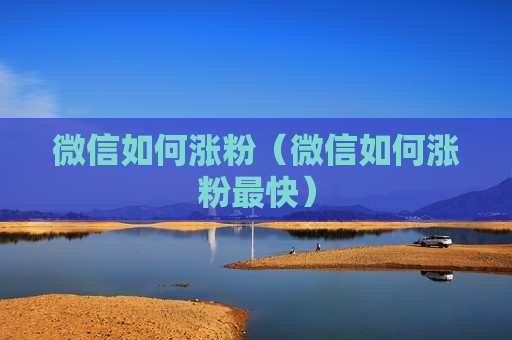 微信如何涨粉（微信如何涨粉最快）