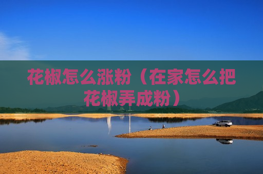 花椒怎么涨粉（在家怎么把花椒弄成粉）