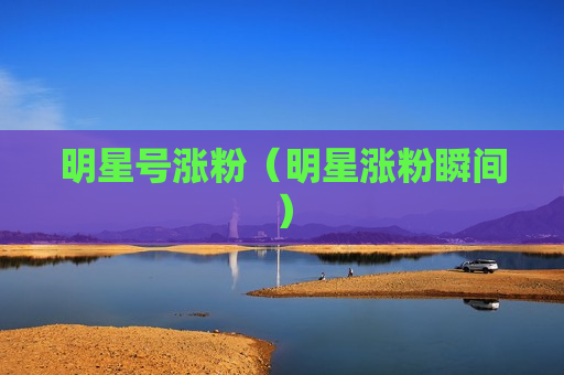 明星号涨粉（明星涨粉瞬间）