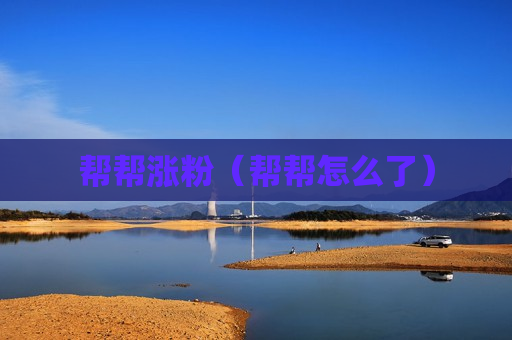 帮帮涨粉（帮帮怎么了）