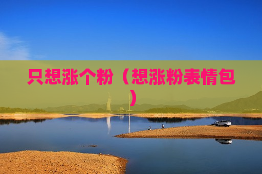 只想涨个粉（想涨粉表情包）