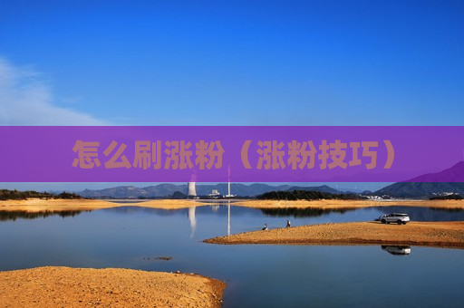 怎么刷涨粉（涨粉技巧）