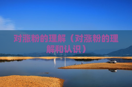 对涨粉的理解（对涨粉的理解和认识）