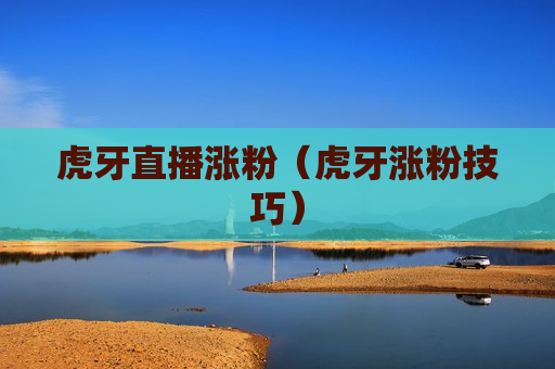 虎牙直播涨粉（虎牙涨粉技巧）