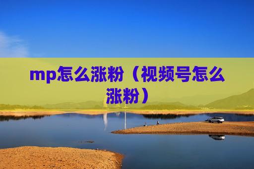 mp怎么涨粉（视频号怎么涨粉）