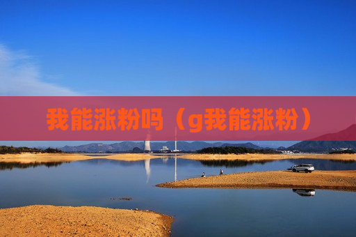 我能涨粉吗（g我能涨粉）