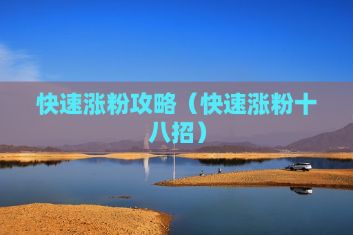 快速涨粉攻略（快速涨粉十八招）