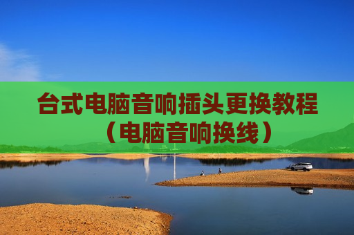 台式电脑音响插头更换教程（电脑音响换线）