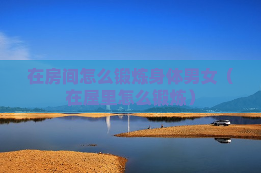 在房间怎么锻炼身体男女（在屋里怎么锻炼）