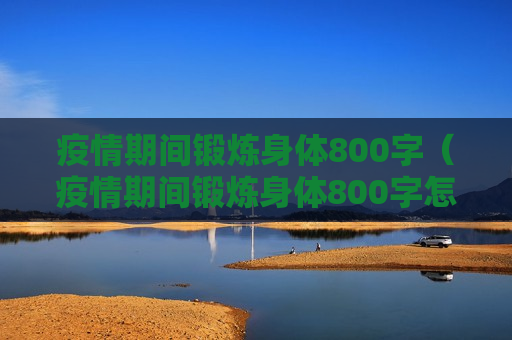疫情期间锻炼身体800字（疫情期间锻炼身体800字怎么写）