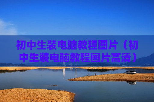 初中生装电脑教程图片（初中生装电脑教程图片高清）