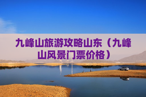 九峰山旅游攻略山东（九峰山风景门票价格）