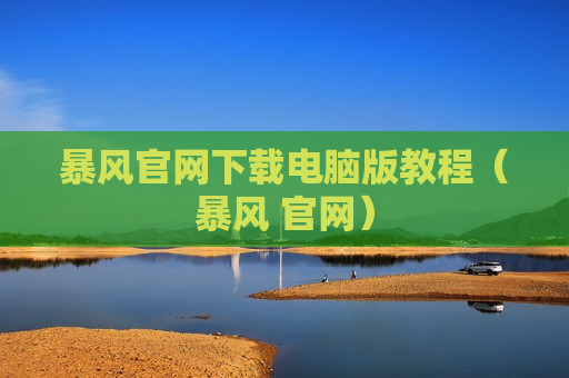 暴风官网下载电脑版教程（暴风 官网）