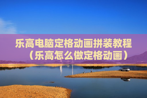 乐高电脑定格动画拼装教程（乐高怎么做定格动画）