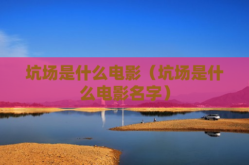 坑场是什么电影（坑场是什么电影名字）