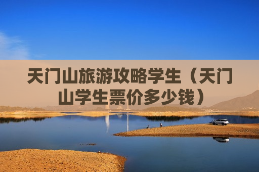 天门山旅游攻略学生（天门山学生票价多少钱）