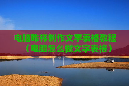 电脑咋样制作文字表格教程（电脑怎么做文字表格）