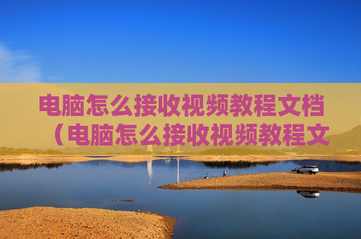 电脑怎么接收视频教程文档（电脑怎么接收视频教程文档呢）