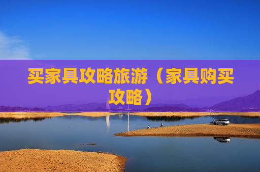 买家具攻略旅游（家具购买攻略）