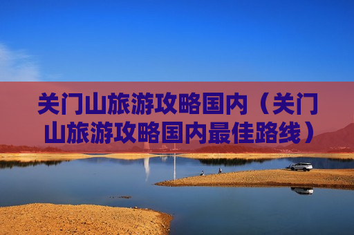 关门山旅游攻略国内（关门山旅游攻略国内最佳路线）